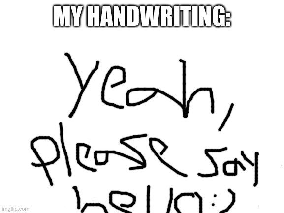 Actually my handwriting. | MY HANDWRITING: | image tagged in blank white template | made w/ Imgflip meme maker