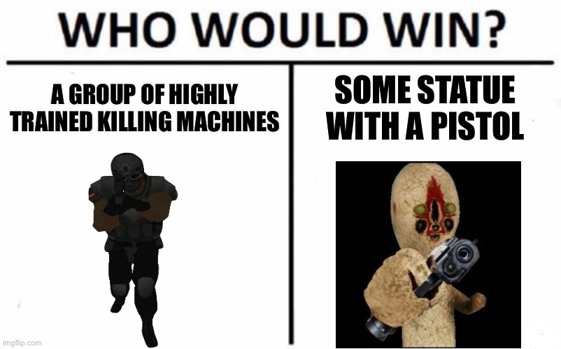 Who Would Win | A GROUP OF HIGHLY TRAINED KILLING MACHINES; SOME STATUE WITH A PISTOL | image tagged in memes,who would win | made w/ Imgflip meme maker