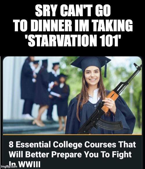 Then there is surviving radiation 101. Not many passing grades there... | SRY CAN'T GO TO DINNER IM TAKING 'STARVATION 101' | image tagged in ww3 | made w/ Imgflip meme maker