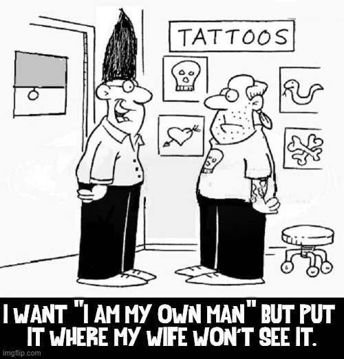 This isn't Cowardly. It's Smart. | "                  " I WANT   I AM MY OWN MAN   BUT PUT 
IT WHERE MY WIFE WON'T SEE IT. | image tagged in vince vance,tattoo parlor,memes,nagging wife,angry wife,battered husband | made w/ Imgflip meme maker