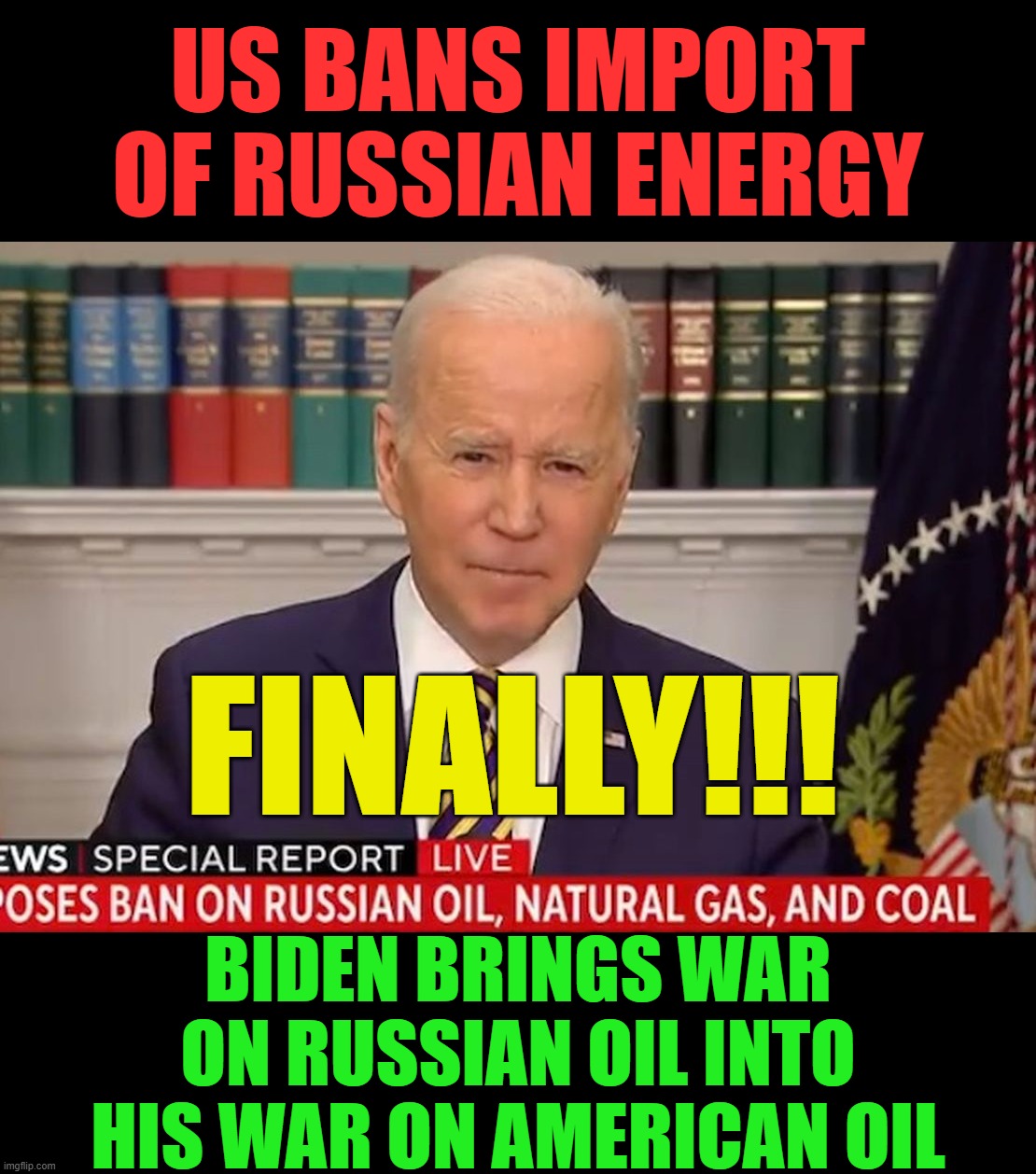 He only did it because Congress was about to.  Leading from behind, as usual. | US BANS IMPORT OF RUSSIAN ENERGY; FINALLY!!! BIDEN BRINGS WAR ON RUSSIAN OIL INTO HIS WAR ON AMERICAN OIL | image tagged in biden,biden feckless,oil,american oil,russian oil | made w/ Imgflip meme maker