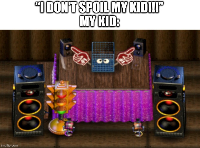 “I DON’T SPOIL MY KID!!!”
MY KID: | made w/ Imgflip meme maker