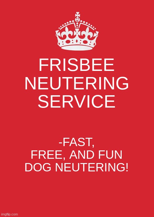Keep Calm And Carry On Red Meme | FRISBEE NEUTERING SERVICE -FAST, FREE, AND FUN DOG NEUTERING! | image tagged in memes,keep calm and carry on red | made w/ Imgflip meme maker
