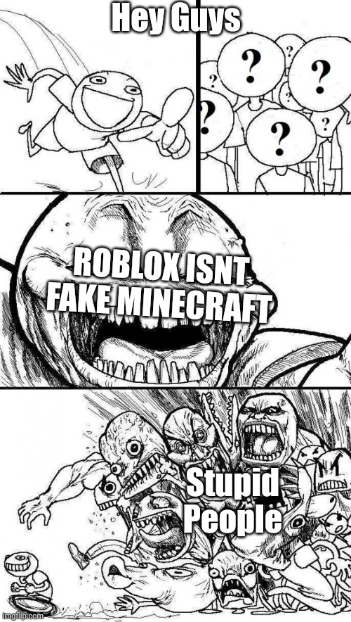 Haha True | Hey Guys; ROBLOX ISNT FAKE MINECRAFT; Stupid People | image tagged in angry mob | made w/ Imgflip meme maker