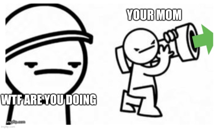 Shoot it down upvote | YOUR MOM; WTF ARE YOU DOING | image tagged in shoot it down upvote | made w/ Imgflip meme maker