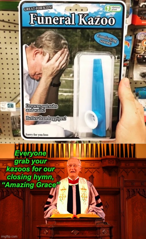 How Sweet the Sound | Everyone grab your kazoos for our closing hymn, “Amazing Grace” | image tagged in funny memes,dark humor,obvious plants | made w/ Imgflip meme maker