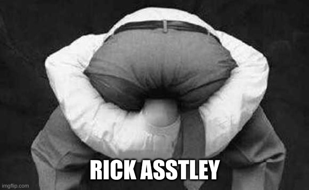 Head up ass  | RICK ASSTLEY | image tagged in head up ass | made w/ Imgflip meme maker