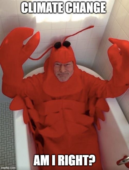 Climate Change am I right | CLIMATE CHANGE; AM I RIGHT? | image tagged in patrick stewart lobster | made w/ Imgflip meme maker