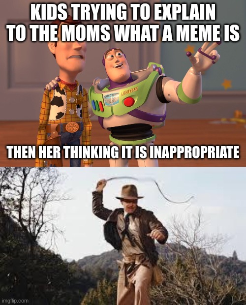 memes be like |  KIDS TRYING TO EXPLAIN TO THE MOMS WHAT A MEME IS; THEN HER THINKING IT IS INAPPROPRIATE | image tagged in memes,x x everywhere,whip | made w/ Imgflip meme maker