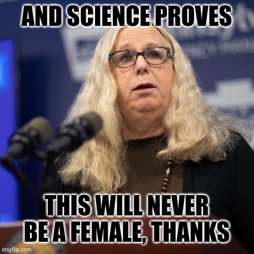Rachel Levine | AND SCIENCE PROVES THIS WILL NEVER BE A FEMALE, THANKS | image tagged in rachel levine | made w/ Imgflip meme maker