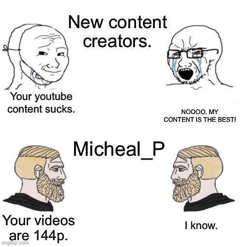 Check out Micheal_P! | New content creators. NOOOO. MY CONTENT IS THE BEST! Your youtube content sucks. Micheal_P; Your videos are 144p. I know. | image tagged in soy boy chad,youtubers,youtube comments | made w/ Imgflip meme maker