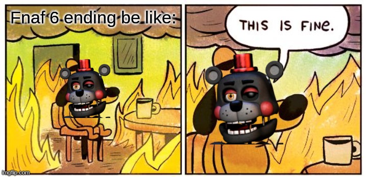 This Is Fine | Fnaf 6 ending be like: | image tagged in memes,this is fine | made w/ Imgflip meme maker