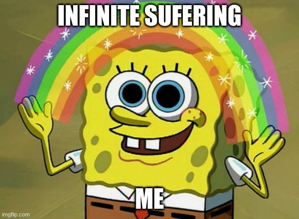 Imagination Spongebob Meme | INFINITE SUFERING; ME | image tagged in memes,imagination spongebob | made w/ Imgflip meme maker