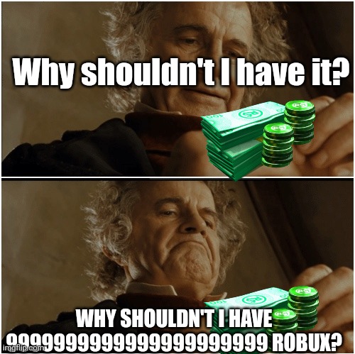 Every 4 Year Old Roblox Player Be Like | Why shouldn't I have it? WHY SHOULDN'T I HAVE 9999999999999999999999 ROBUX? | image tagged in bilbo - why shouldn t i keep it | made w/ Imgflip meme maker