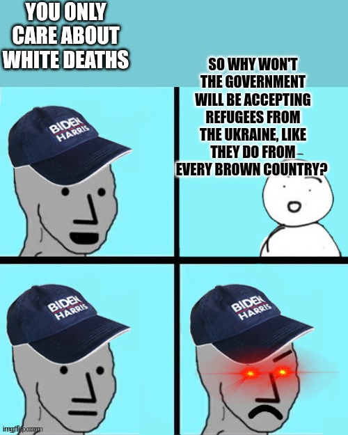 Blue hat npc | YOU ONLY CARE ABOUT WHITE DEATHS SO WHY WON'T THE GOVERNMENT WILL BE ACCEPTING REFUGEES FROM THE UKRAINE, LIKE THEY DO FROM EVERY BROWN COUN | image tagged in blue hat npc | made w/ Imgflip meme maker