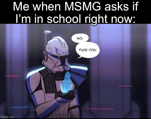Me when MSMG asks if I’m in school right now: | made w/ Imgflip meme maker