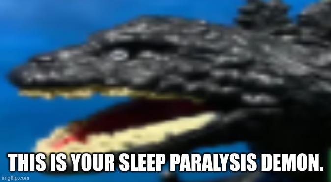 constipated shin Godzilla | THIS IS YOUR SLEEP PARALYSIS DEMON. | image tagged in constipated shin godzilla | made w/ Imgflip meme maker