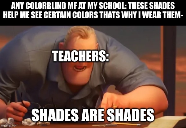 except my PE coach tho | ANY COLORBLIND MF AT MY SCHOOL: THESE SHADES HELP ME SEE CERTAIN COLORS THATS WHY I WEAR THEM-; TEACHERS:; SHADES ARE SHADES | image tagged in x is x | made w/ Imgflip meme maker