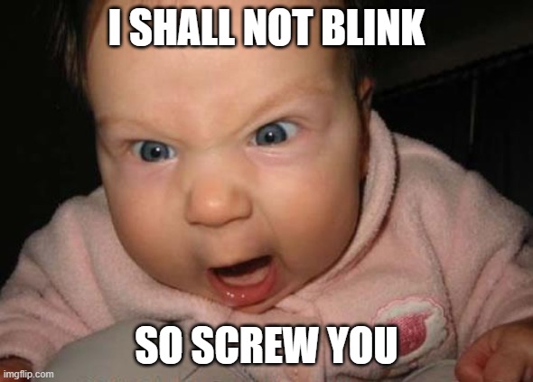 Evil Baby Meme | I SHALL NOT BLINK SO SCREW YOU | image tagged in memes,evil baby | made w/ Imgflip meme maker