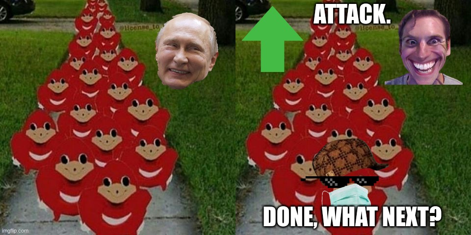 ATTACK. DONE, WHAT NEXT? | image tagged in ugandan knuckles army,memes,funny memes,funny | made w/ Imgflip meme maker
