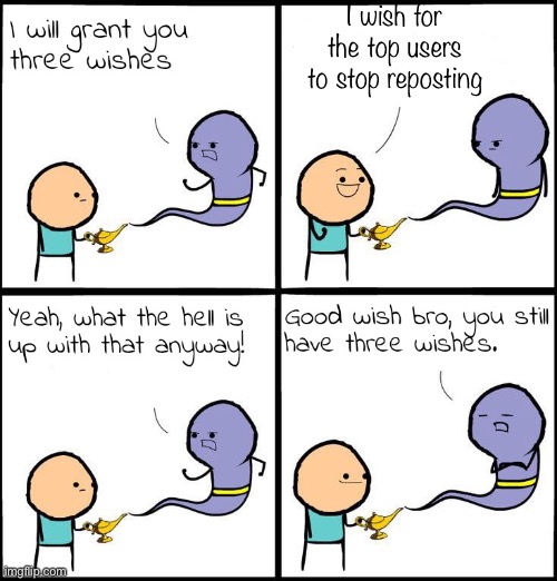 Pls stop | I wish for the top users to stop reposting | image tagged in 3 wishes,imgflip,memes,so true | made w/ Imgflip meme maker
