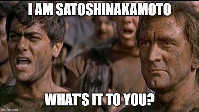 i am spartacus |  I AM SATOSHINAKAMOTO; WHAT'S IT TO YOU? | image tagged in i am spartacus | made w/ Imgflip meme maker