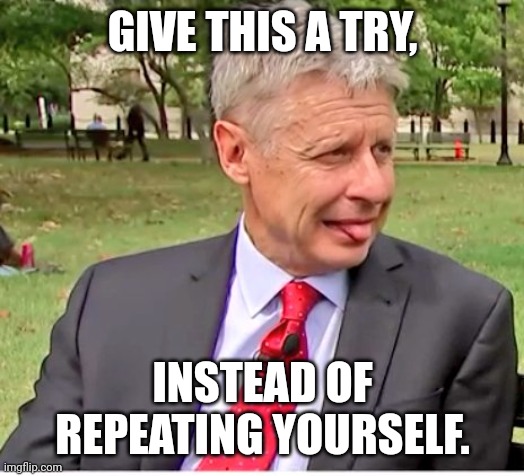 Gary Johnson sticking tongue out | GIVE THIS A TRY, INSTEAD OF REPEATING YOURSELF. | image tagged in gary johnson sticking tongue out | made w/ Imgflip meme maker