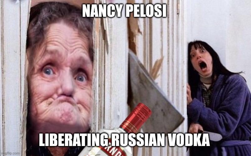 Nancy doesn't tolerate alcohol abuse | NANCY PELOSI; LIBERATING RUSSIAN VODKA | image tagged in sjw,drunk,toothless hag,pelosi | made w/ Imgflip meme maker