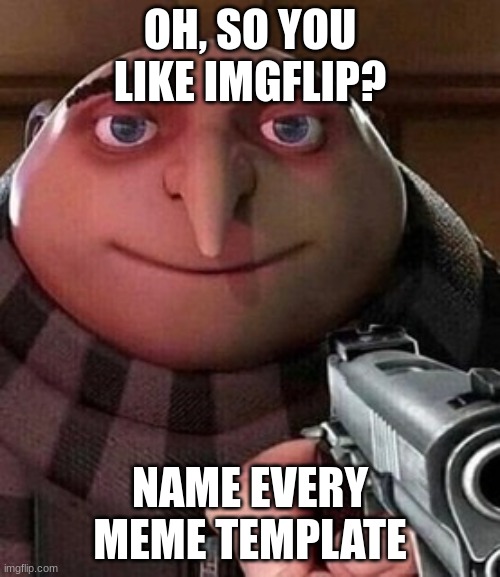 OHHHHHhhhhh... | OH, SO YOU LIKE IMGFLIP? NAME EVERY MEME TEMPLATE | image tagged in oh ao you re an x name every y | made w/ Imgflip meme maker