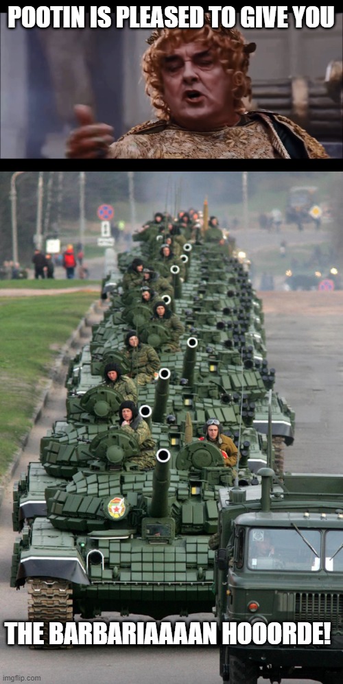 The barbarian horde | POOTIN IS PLEASED TO GIVE YOU; THE BARBARIAAAAN HOOORDE! | image tagged in the barbarian horde,russian tank parade 3 | made w/ Imgflip meme maker