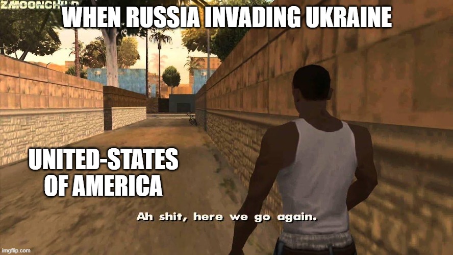 Here we go again | WHEN RUSSIA INVADING UKRAINE; UNITED-STATES OF AMERICA | image tagged in here we go again | made w/ Imgflip meme maker