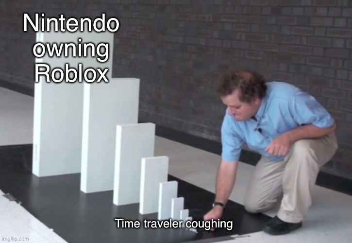 Pls no | Nintendo owning Roblox; Time traveler coughing | image tagged in domino effect | made w/ Imgflip meme maker