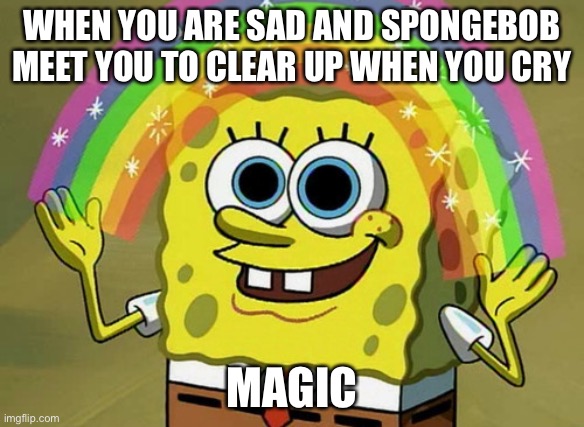 It’s called magic |  WHEN YOU ARE SAD AND SPONGEBOB MEET YOU TO CLEAR UP WHEN YOU CRY; MAGIC | image tagged in memes,imagination spongebob | made w/ Imgflip meme maker