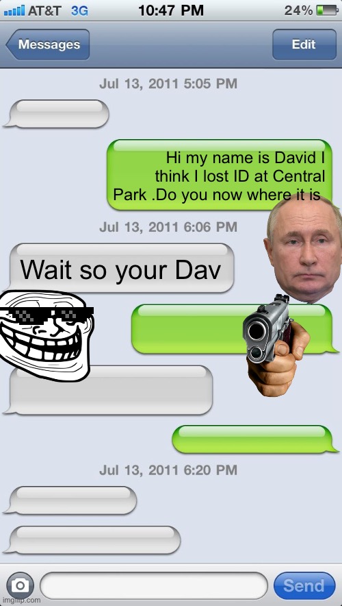 When your friend is to smart??? |  Hi my name is David I think I lost ID at Central Park .Do you now where it is; Wait so your Dav | image tagged in texting messages blank | made w/ Imgflip meme maker
