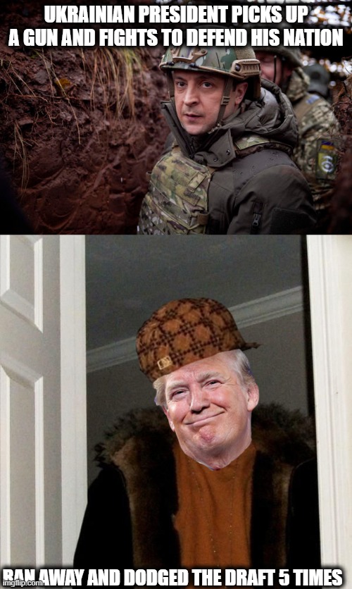 Trump is the ultimate scumbag on so many levels and for so many reasons, he really is just disgusting. | UKRAINIAN PRESIDENT PICKS UP A GUN AND FIGHTS TO DEFEND HIS NATION; RAN AWAY AND DODGED THE DRAFT 5 TIMES | image tagged in ukraine president,scumbag trump,politics,ukraine,ukrainian lives matter | made w/ Imgflip meme maker