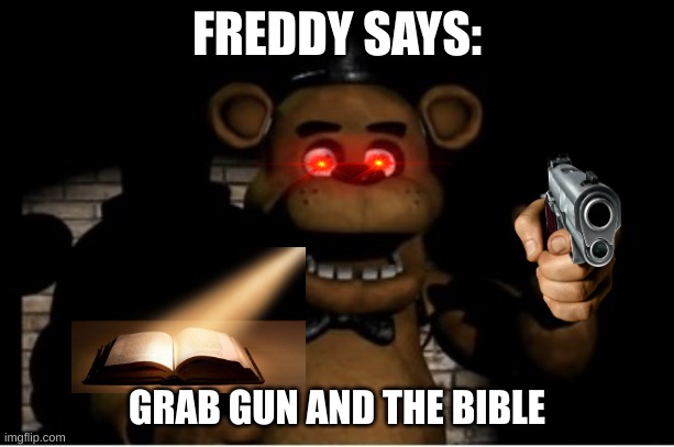 Freddy fazbear | FREDDY SAYS:; GRAB GUN AND THE BIBLE | image tagged in freddy fazbear | made w/ Imgflip meme maker