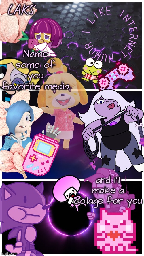 LAKS template (By LAKS) | Name some of you favorite media; and I'll make a collage for you | image tagged in laks template by laks | made w/ Imgflip meme maker