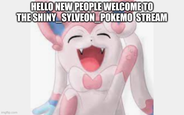 hello! ^^ | HELLO NEW PEOPLE WELCOME TO THE SHINY_SYLVEON_POKEMO  STREAM | made w/ Imgflip meme maker