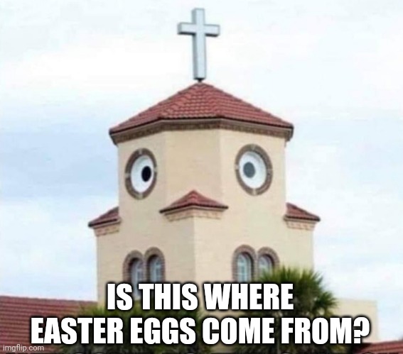 Easter Eggs? |  IS THIS WHERE EASTER EGGS COME FROM? | image tagged in church,easter,easter eggs,chicken,memes | made w/ Imgflip meme maker