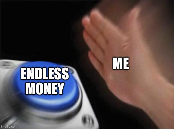 Blank Nut Button Meme | ME; ENDLESS MONEY | image tagged in memes,blank nut button | made w/ Imgflip meme maker