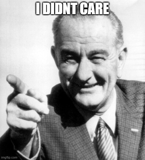 lbj | I DIDNT CARE | image tagged in lbj | made w/ Imgflip meme maker