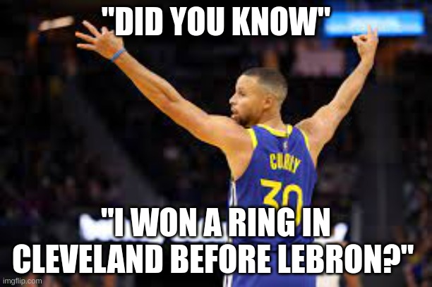 NBA | "DID YOU KNOW"; "I WON A RING IN CLEVELAND BEFORE LEBRON?" | image tagged in basketball,nba memes,nba,stephen curry,golden state warriors | made w/ Imgflip meme maker