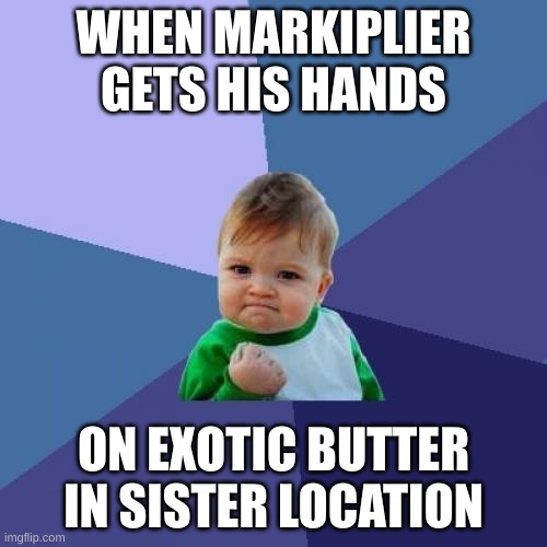 Mark and his Exotic Butter | WHEN MARKIPLIER GETS HIS HANDS; ON EXOTIC BUTTER IN SISTER LOCATION | image tagged in memes,success kid | made w/ Imgflip meme maker