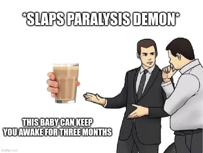 Car Salesman Slaps Hood |  *SLAPS PARALYSIS DEMON*; THIS BABY CAN KEEP YOU AWAKE FOR THREE MONTHS | image tagged in memes,car salesman slaps hood | made w/ Imgflip meme maker