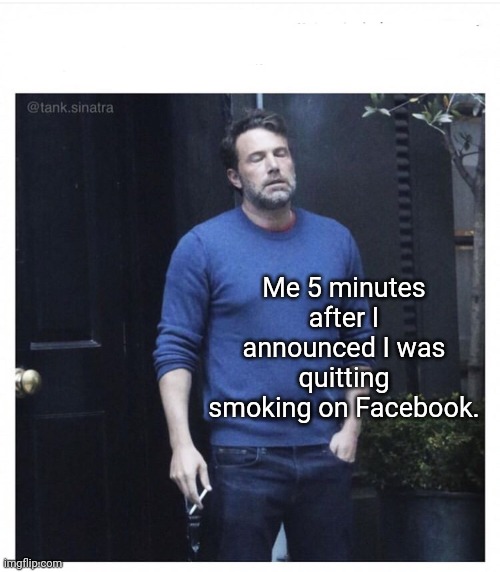 Fell Off The Wagon | Me 5 minutes after I announced I was quitting smoking on Facebook. | image tagged in ben affleck smoking,memes | made w/ Imgflip meme maker