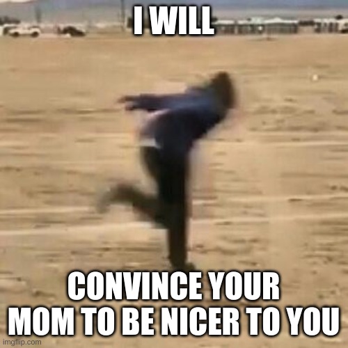Naruto run | I WILL CONVINCE YOUR MOM TO BE NICER TO YOU | image tagged in naruto run | made w/ Imgflip meme maker