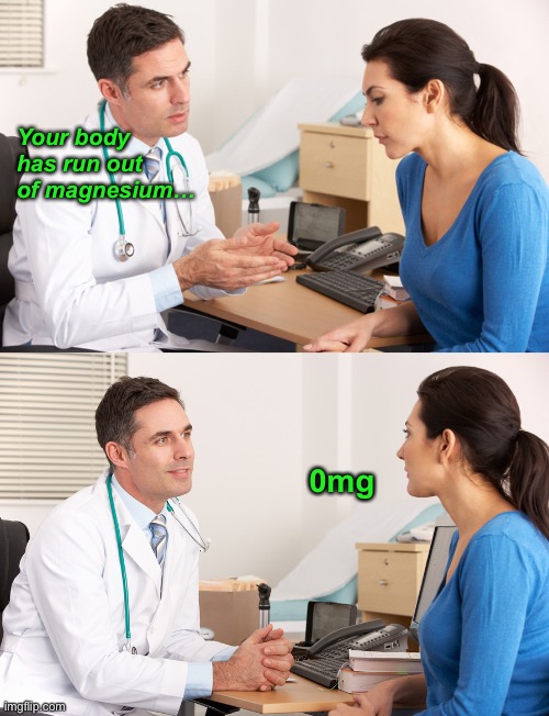 Zero Magnesium | Your body has run out of magnesium…; 0mg | image tagged in funny memes,bad jokes,eyeroll | made w/ Imgflip meme maker