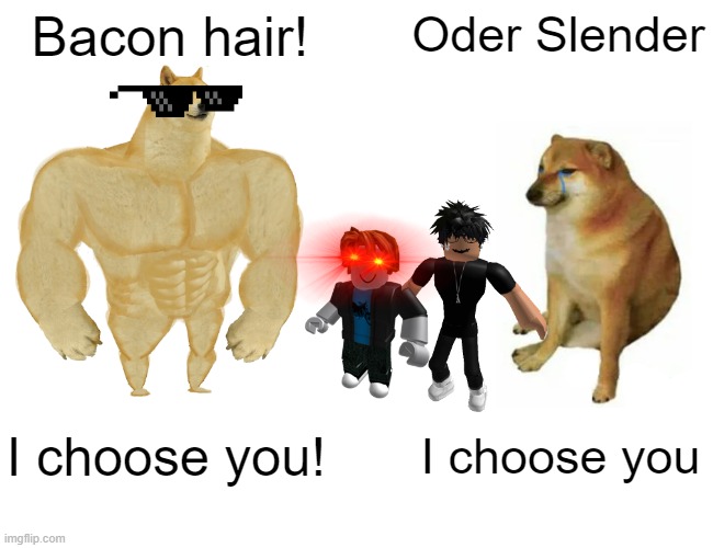 Buff Doge vs. Cheems | Bacon hair! Oder Slender; I choose you! I choose you | image tagged in memes,buff doge vs cheems | made w/ Imgflip meme maker