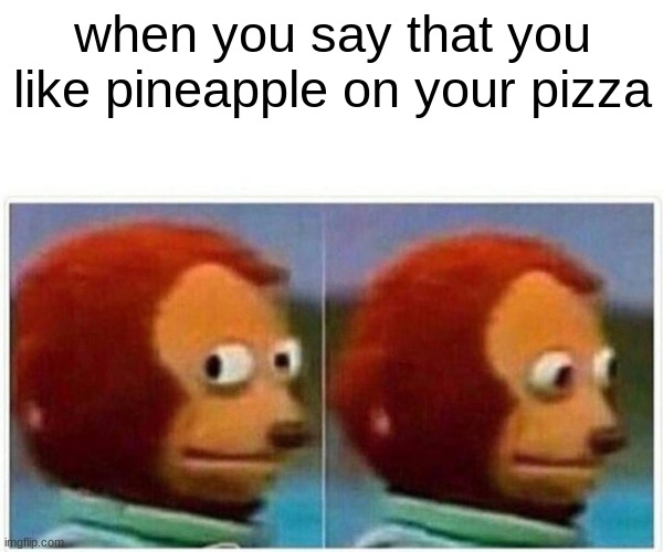 Monkey Puppet Meme | when you say that you like pineapple on your pizza | image tagged in memes,monkey puppet | made w/ Imgflip meme maker