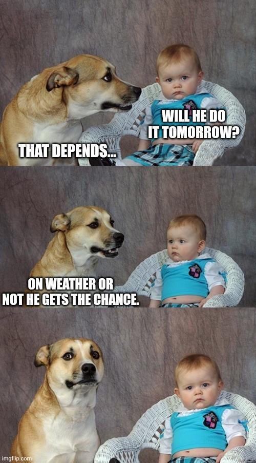 Dad Joke Dog Meme | WILL HE DO IT TOMORROW? THAT DEPENDS... ON WEATHER OR NOT HE GETS THE CHANCE. | image tagged in memes,dad joke dog | made w/ Imgflip meme maker